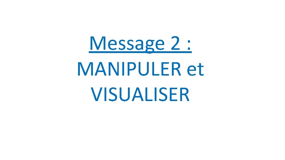 Message 2 : MANIPULER et VISUALISER 