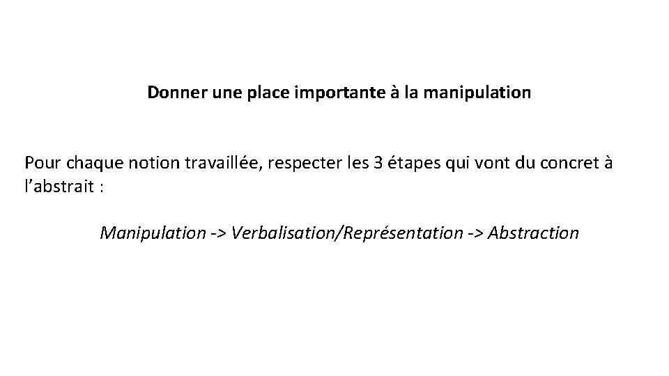 Donner une place importante à la manipulation Pour chaque notion travaillée, respecter les 3