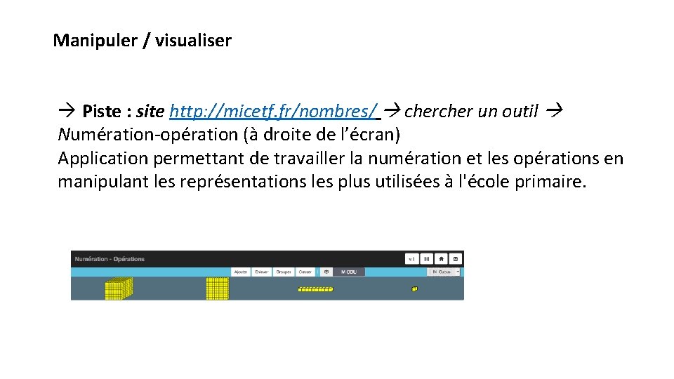 Manipuler / visualiser Piste : site http: //micetf. fr/nombres/ cher un outil Numération-opération (à