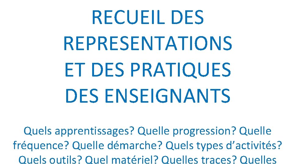 RECUEIL DES REPRESENTATIONS ET DES PRATIQUES DES ENSEIGNANTS Quels apprentissages? Quelle progression? Quelle fréquence?