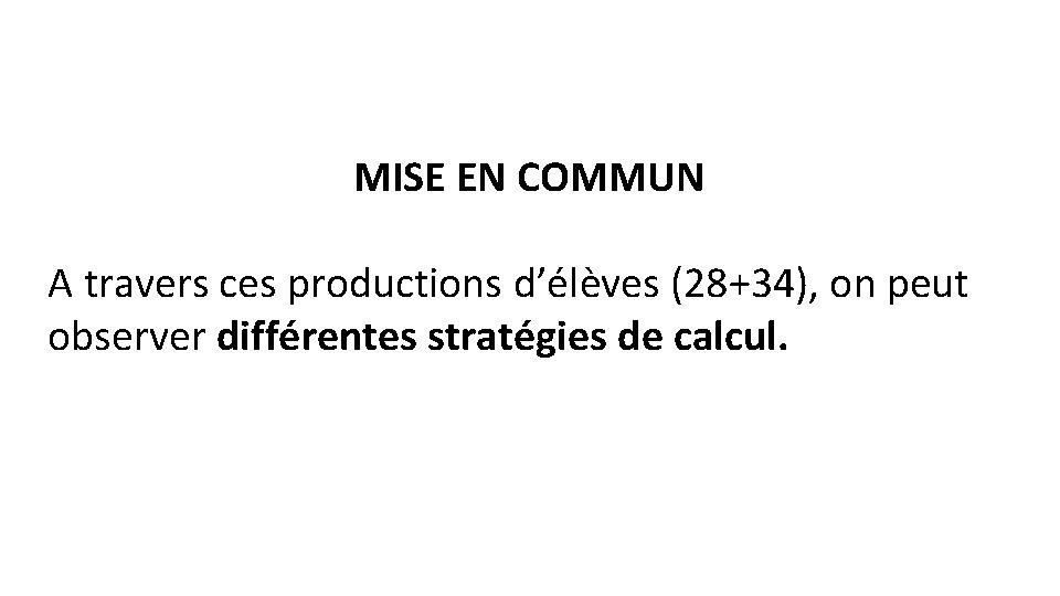 MISE EN COMMUN A travers ces productions d’élèves (28+34), on peut observer différentes stratégies