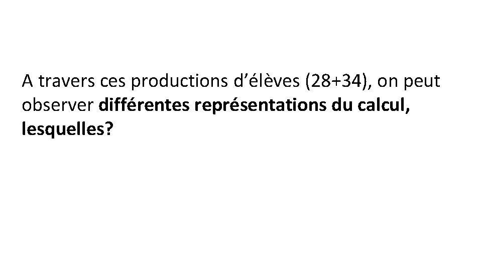 A travers ces productions d’élèves (28+34), on peut observer différentes représentations du calcul, lesquelles?