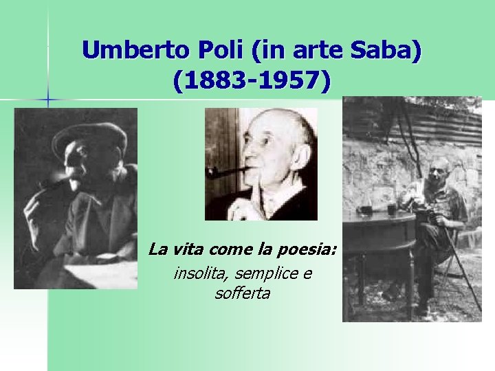 Umberto Poli (in arte Saba) (1883 -1957) La vita come la poesia: insolita, semplice