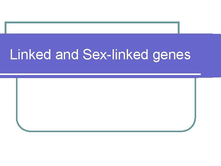 Linked and Sex-linked genes 