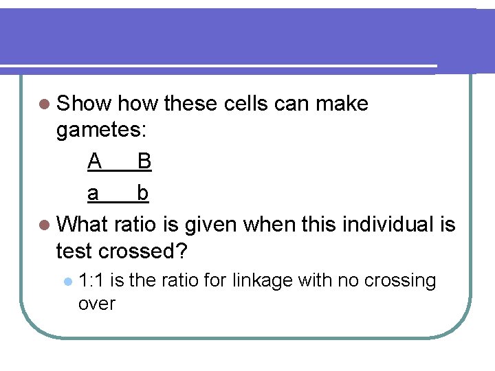 l Show these cells can make gametes: A B a b l What ratio