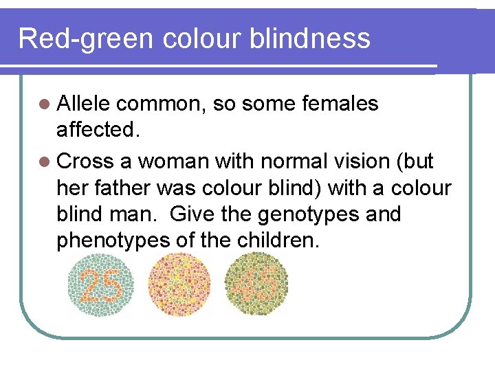 Red-green colour blindness l Allele common, so some females affected. l Cross a woman