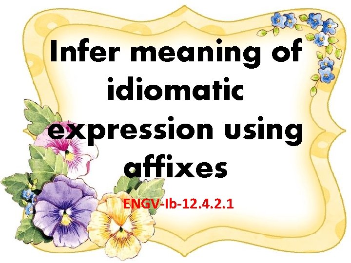 Infer meaning of idiomatic expression using affixes ENGV-Ib-12. 4. 2. 1 