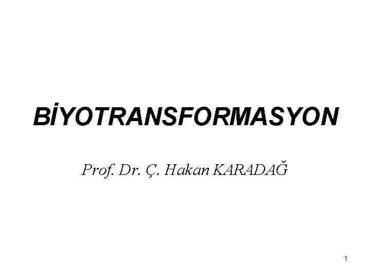 BİYOTRANSFORMASYON Prof. Dr. Ç. Hakan KARADAĞ 1 