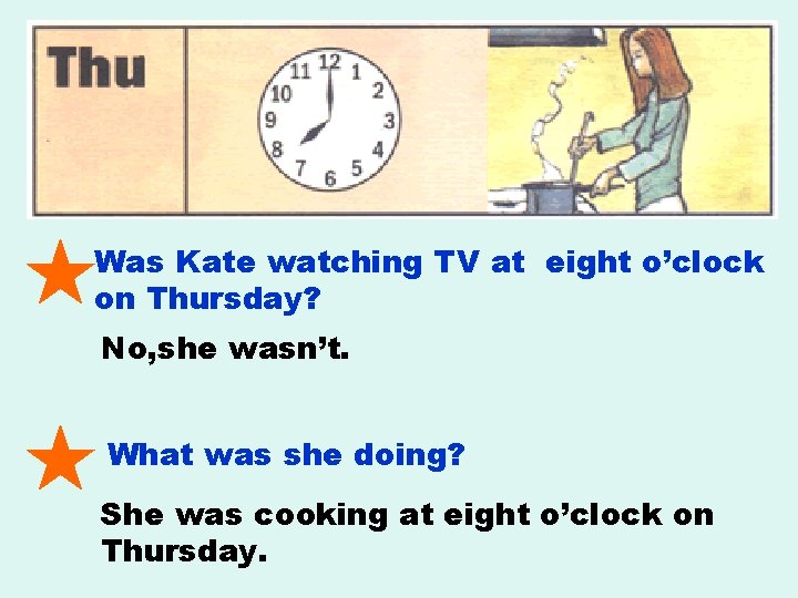 Was Kate watching TV at eight o’clock on Thursday? No, she wasn’t. What was