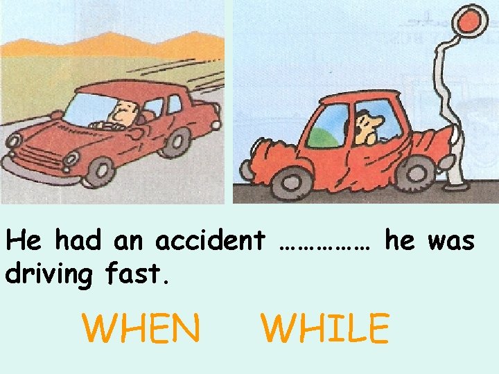 He had an accident …………… he was driving fast. WHEN WHILE 