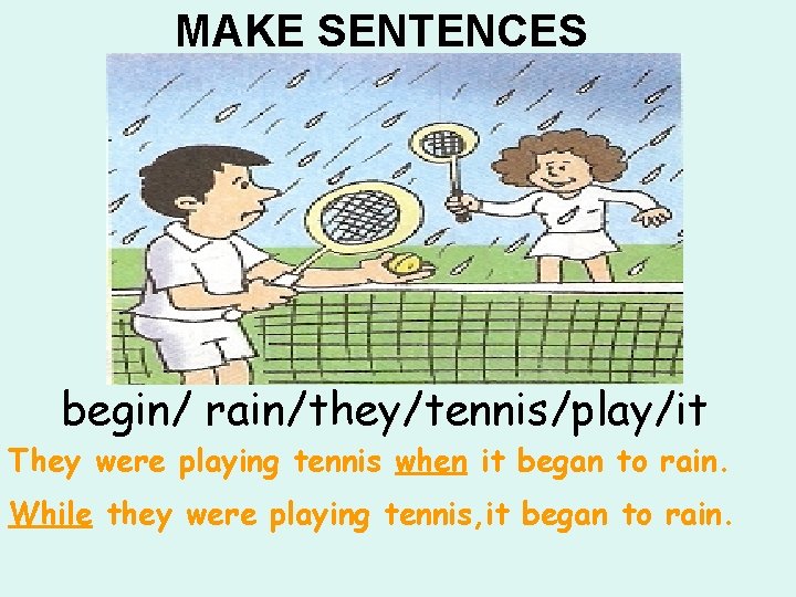 MAKE SENTENCES begin/ rain/they/tennis/play/it They were playing tennis when it began to rain. While