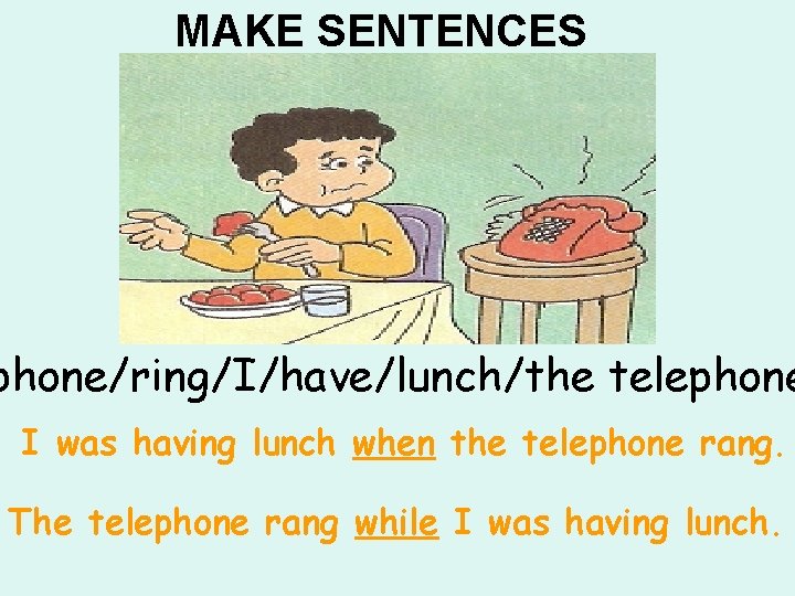 MAKE SENTENCES phone/ring/I/have/lunch/the telephone I was having lunch when the telephone rang. The telephone