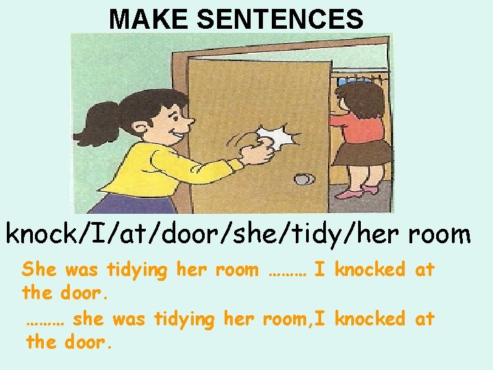 MAKE SENTENCES knock/I/at/door/she/tidy/her room She was tidying her room ……… I knocked at the