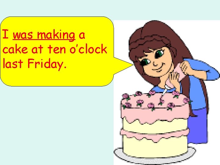 I was making a cake at ten o’clock last Friday. 