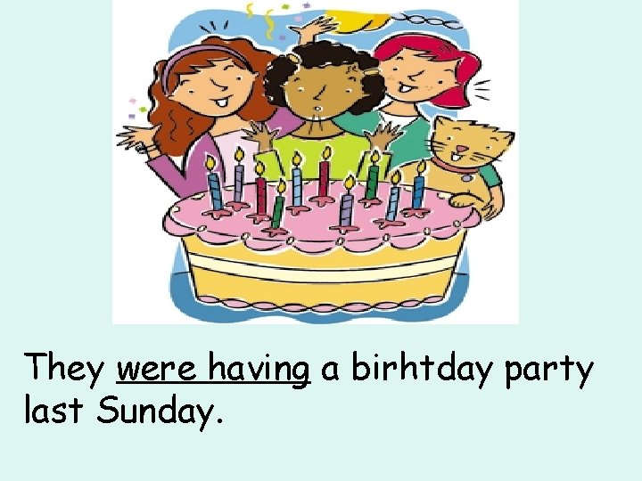 They were having a birhtday party last Sunday. 