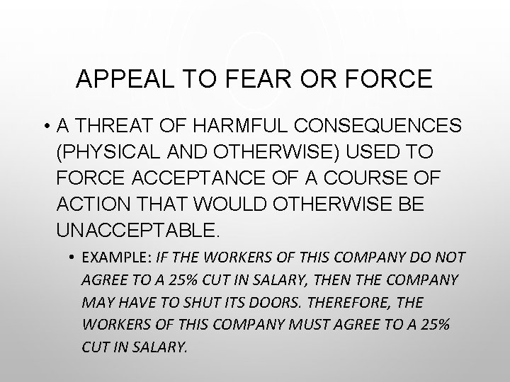 APPEAL TO FEAR OR FORCE • A THREAT OF HARMFUL CONSEQUENCES (PHYSICAL AND OTHERWISE)