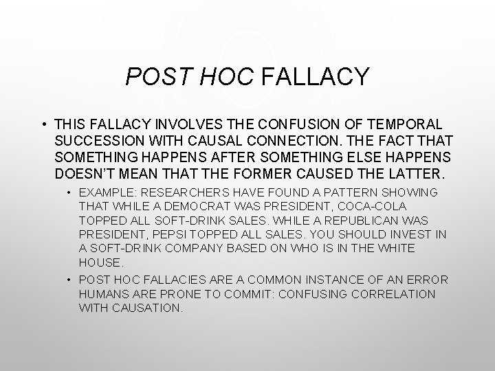 POST HOC FALLACY • THIS FALLACY INVOLVES THE CONFUSION OF TEMPORAL SUCCESSION WITH CAUSAL