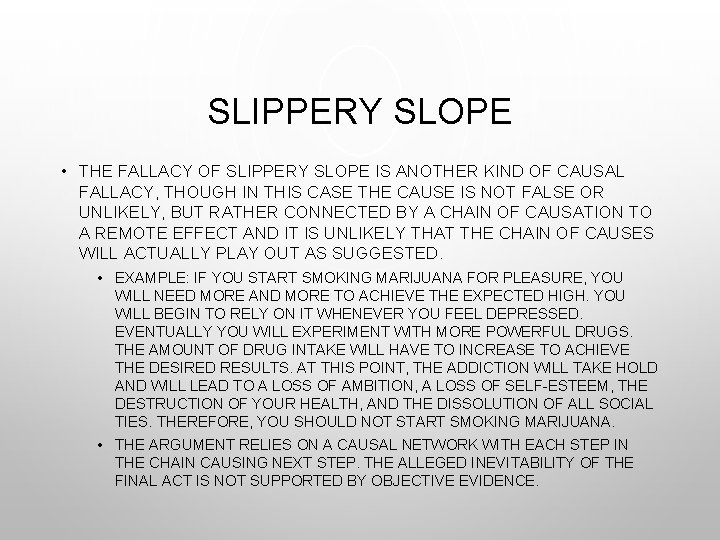 SLIPPERY SLOPE • THE FALLACY OF SLIPPERY SLOPE IS ANOTHER KIND OF CAUSAL FALLACY,