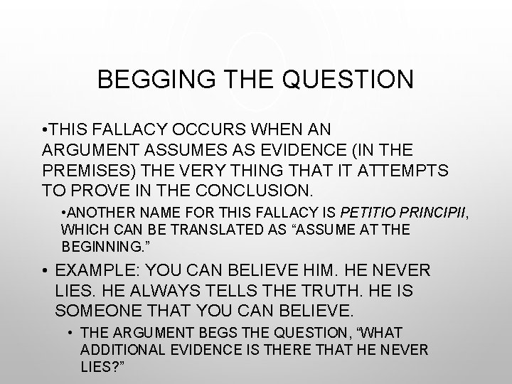 BEGGING THE QUESTION • THIS FALLACY OCCURS WHEN AN ARGUMENT ASSUMES AS EVIDENCE (IN