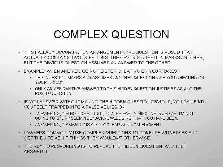 COMPLEX QUESTION • THIS FALLACY OCCURS WHEN AN ARGUMENTATIVE QUESTION IS POSED THAT ACTUALLY