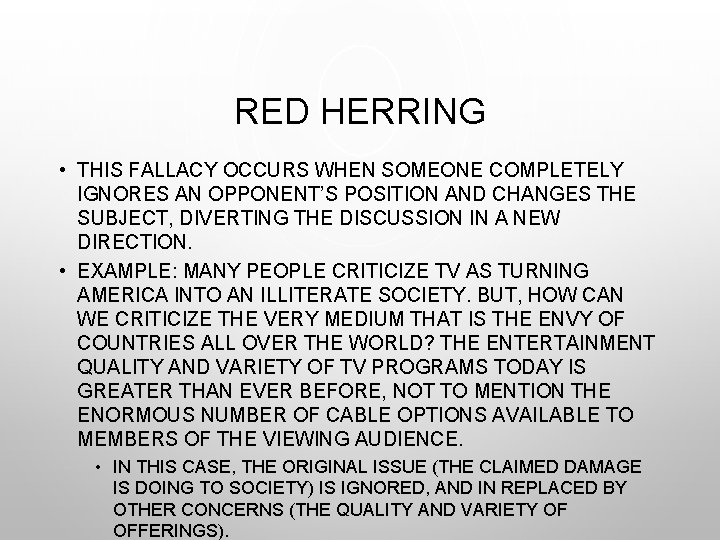 RED HERRING • THIS FALLACY OCCURS WHEN SOMEONE COMPLETELY IGNORES AN OPPONENT’S POSITION AND