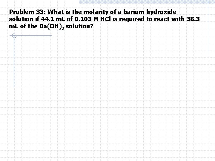 Problem 33: What is the molarity of a barium hydroxide solution if 44. 1