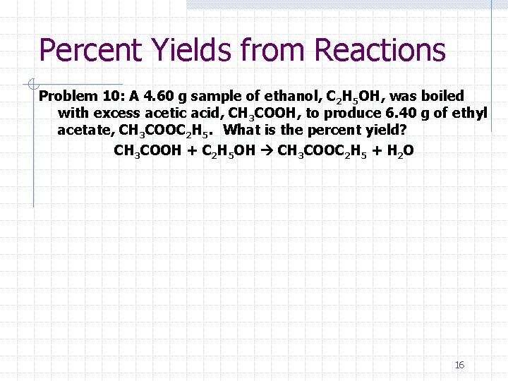 Percent Yields from Reactions Problem 10: A 4. 60 g sample of ethanol, C