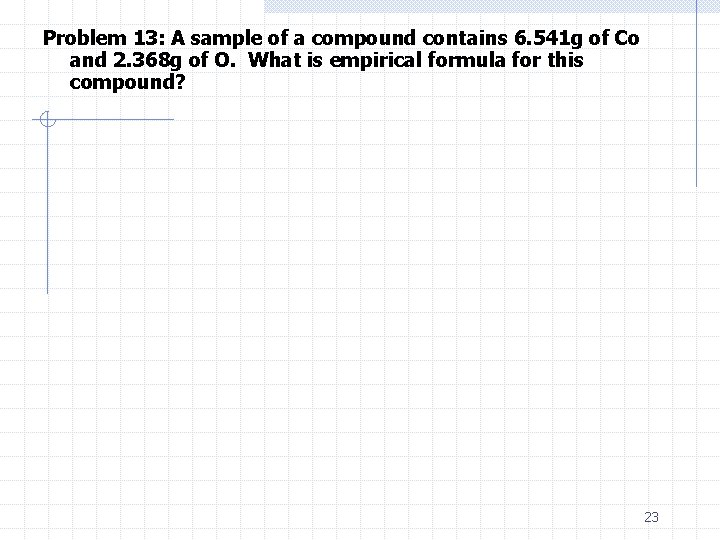 Problem 13: A sample of a compound contains 6. 541 g of Co and