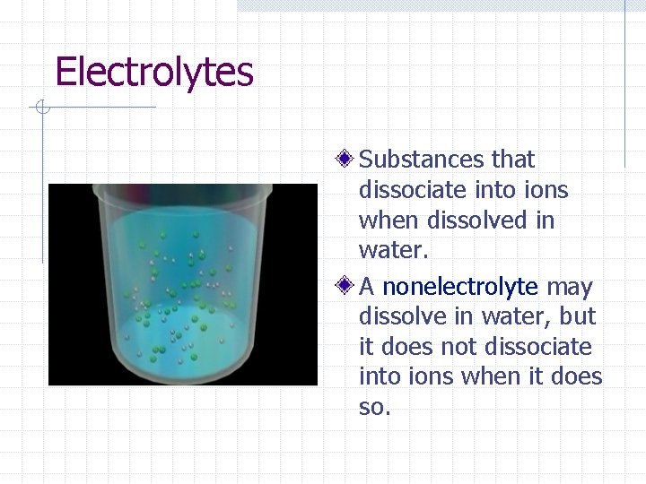 Electrolytes Substances that dissociate into ions when dissolved in water. A nonelectrolyte may dissolve