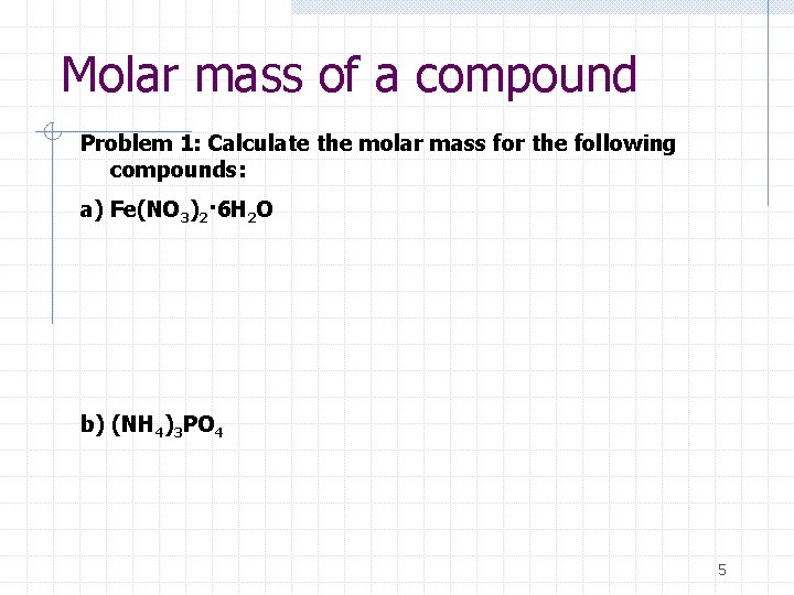 Molar mass of a compound Problem 1: Calculate the molar mass for the following