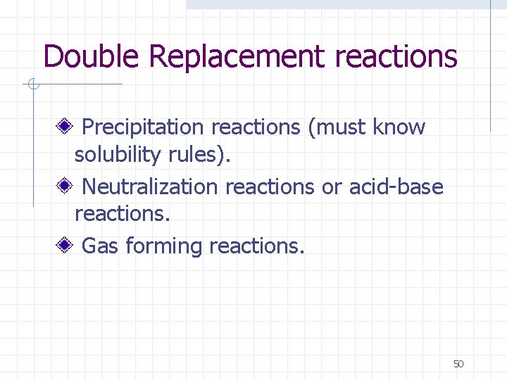 Double Replacement reactions Precipitation reactions (must know solubility rules). Neutralization reactions or acid-base reactions.