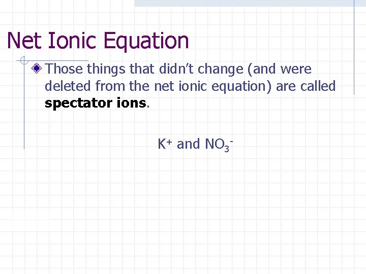 Net Ionic Equation Those things that didn’t change (and were deleted from the net