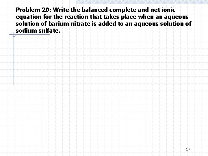 Problem 20: Write the balanced complete and net ionic equation for the reaction that