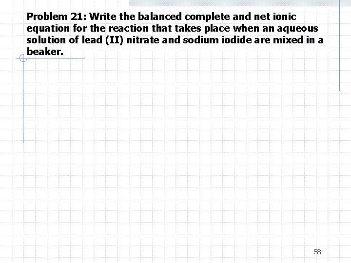 Problem 21: Write the balanced complete and net ionic equation for the reaction that