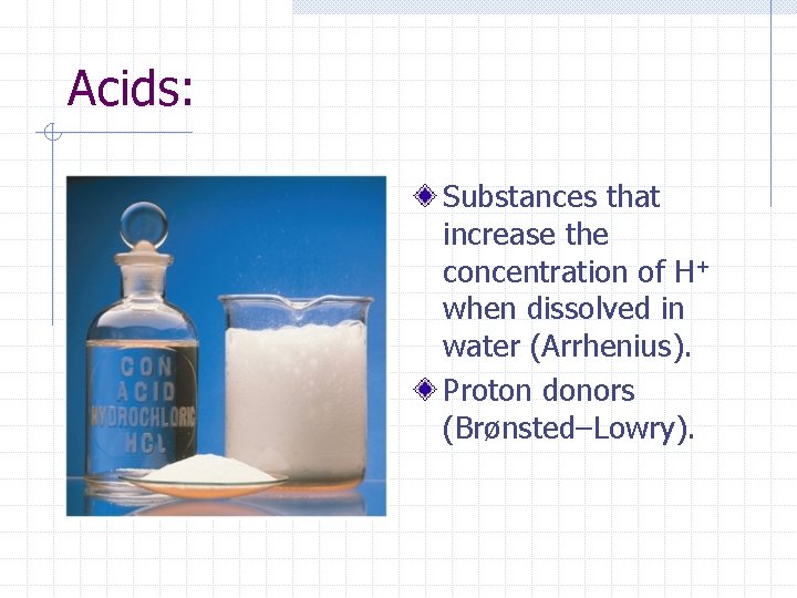 Acids: Substances that increase the concentration of H+ when dissolved in water (Arrhenius). Proton