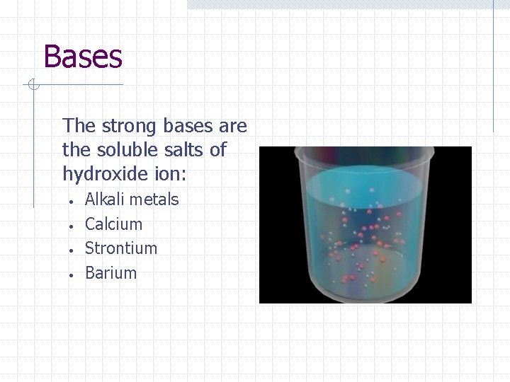 Bases The strong bases are the soluble salts of hydroxide ion: • • Alkali