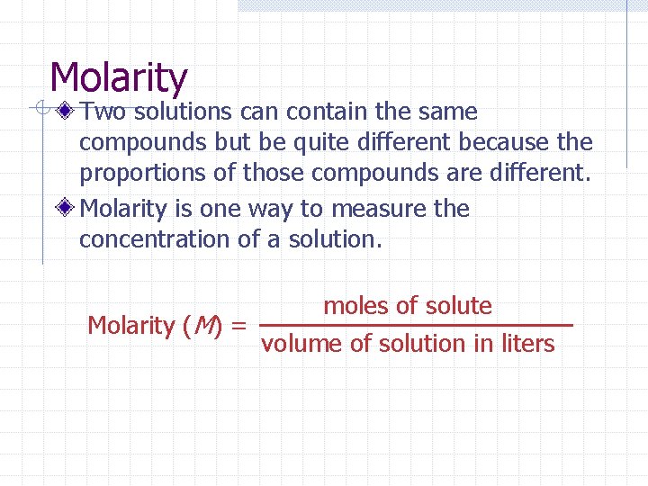 Molarity Two solutions can contain the same compounds but be quite different because the