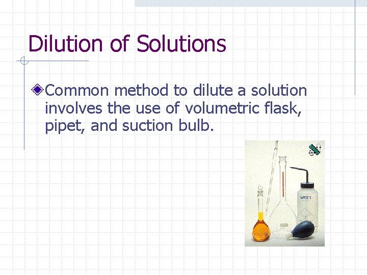 Dilution of Solutions Common method to dilute a solution involves the use of volumetric