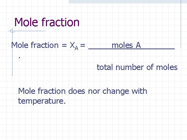 Mole fraction = XA =. moles A total number of moles Mole fraction does