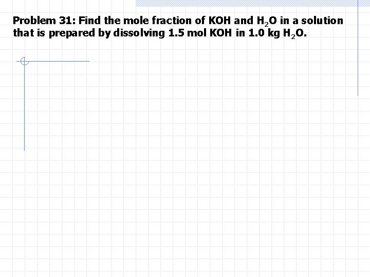 Problem 31: Find the mole fraction of KOH and H 2 O in a