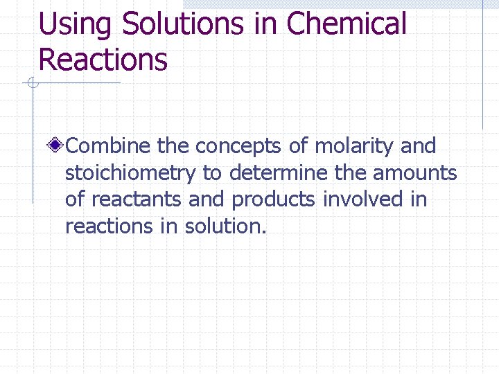 Using Solutions in Chemical Reactions Combine the concepts of molarity and stoichiometry to determine