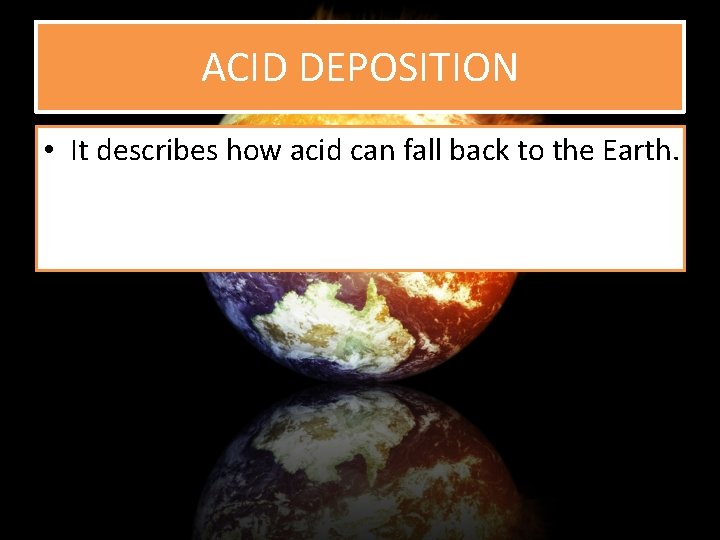 ACID DEPOSITION • It describes how acid can fall back to the Earth. 