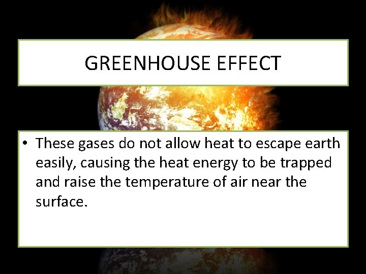 GREENHOUSE EFFECT • These gases do not allow heat to escape earth easily, causing