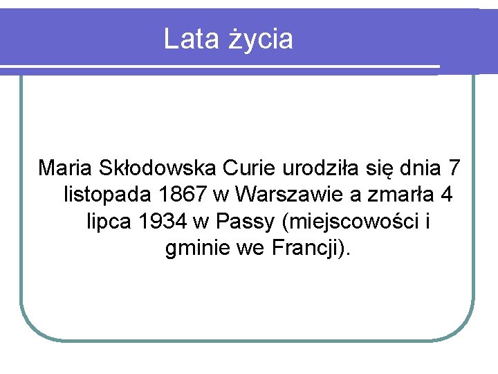 Lata życia Maria Skłodowska Curie urodziła się dnia 7 listopada 1867 w Warszawie a