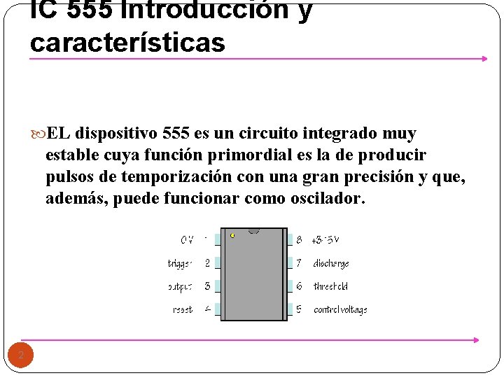 IC 555 Introducción y características EL dispositivo 555 es un circuito integrado muy estable