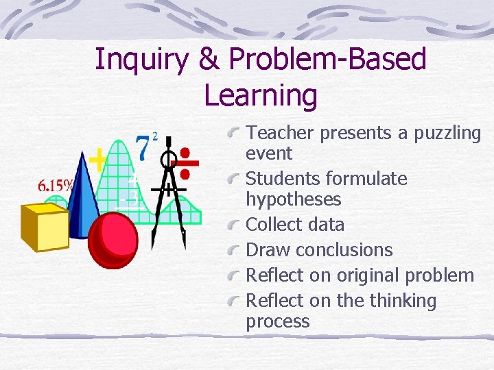 Inquiry & Problem-Based Learning Teacher presents a puzzling event Students formulate hypotheses Collect data Inquiry & Problem-Based Learning Teacher presents a puzzling event Students formulate hypotheses Collect data