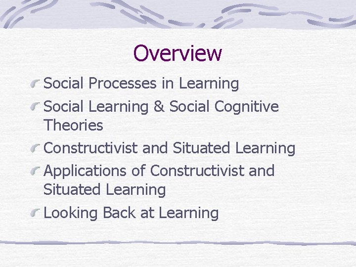 Overview Social Processes in Learning Social Learning & Social Cognitive Theories Constructivist and Situated Overview Social Processes in Learning Social Learning & Social Cognitive Theories Constructivist and Situated