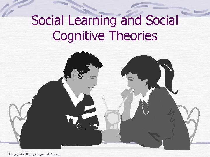 Social Learning and Social Cognitive Theories Copyright 2001 by Allyn and Bacon Social Learning and Social Cognitive Theories Copyright 2001 by Allyn and Bacon