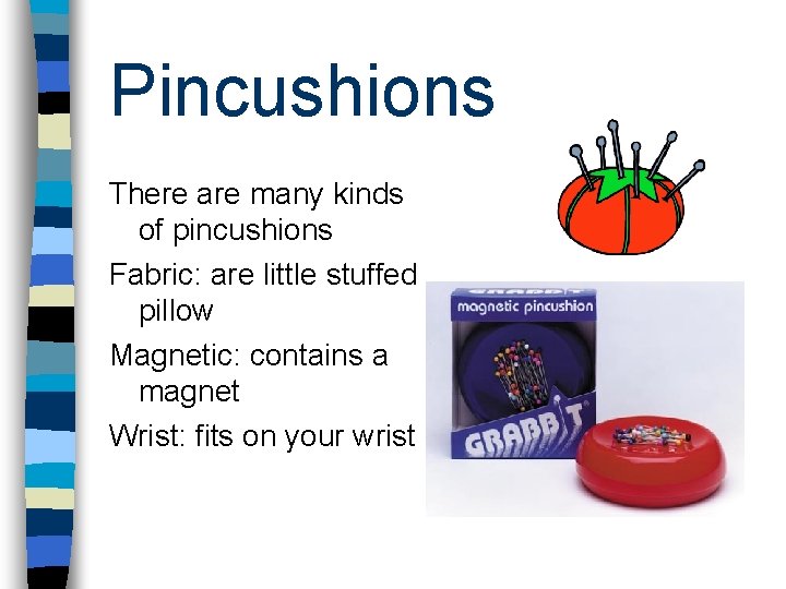 Pincushions There are many kinds of pincushions Fabric: are little stuffed pillow Magnetic: contains