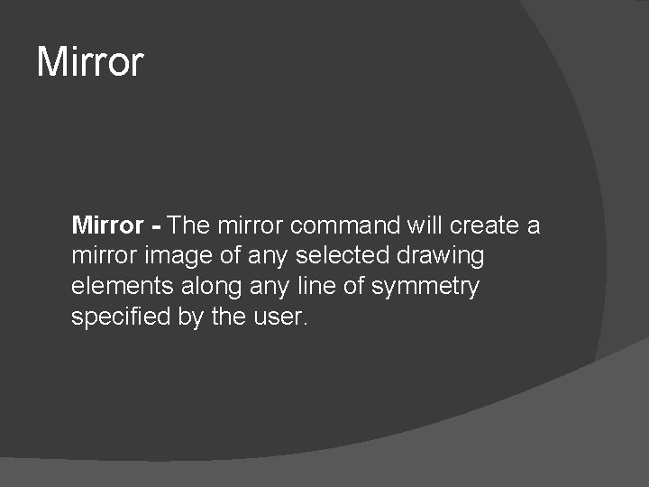 Mirror - The mirror command will create a mirror image of any selected drawing